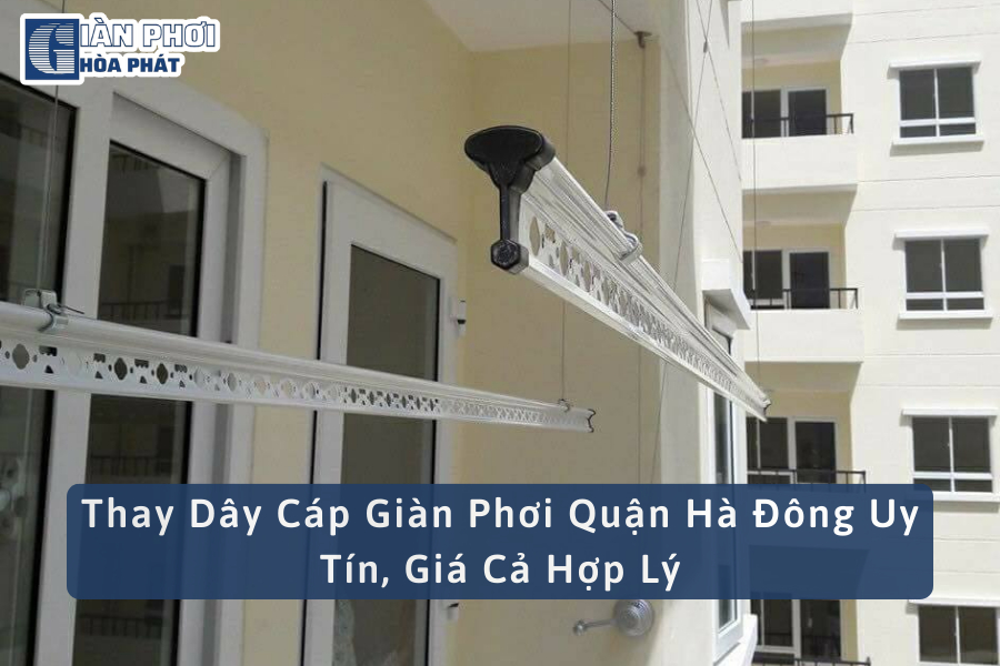 Thay Dây Cáp Giàn Phơi Quận Hà Đông Uy Tín, Giá Cả Hợp Lý
