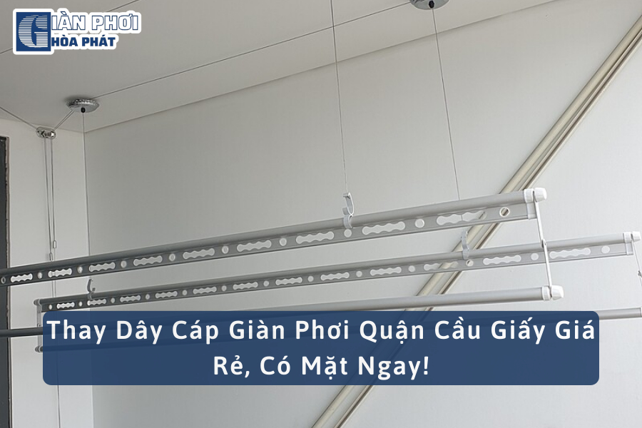 Thay Dây Cáp Giàn Phơi Quận Cầu Giấy Giá Rẻ, Có Mặt Ngay!