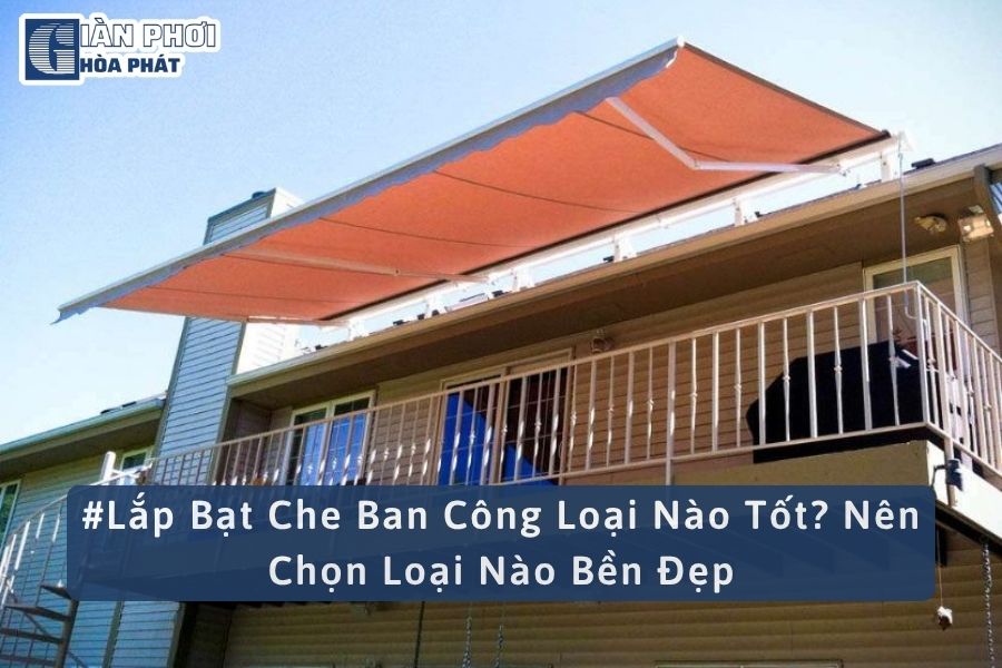 #Lắp Bạt Che Ban Công Loại Nào Tốt? Nên Chọn Loại Nào Bền Đẹp