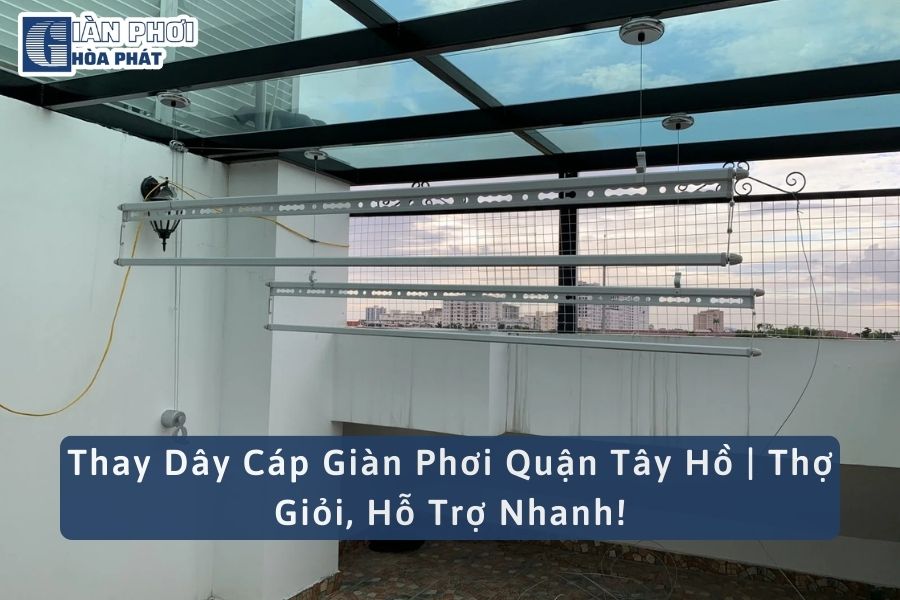 Thay Dây Cáp Giàn Phơi Quận Tây Hồ | Thợ Giỏi, Hỗ Trợ Nhanh!