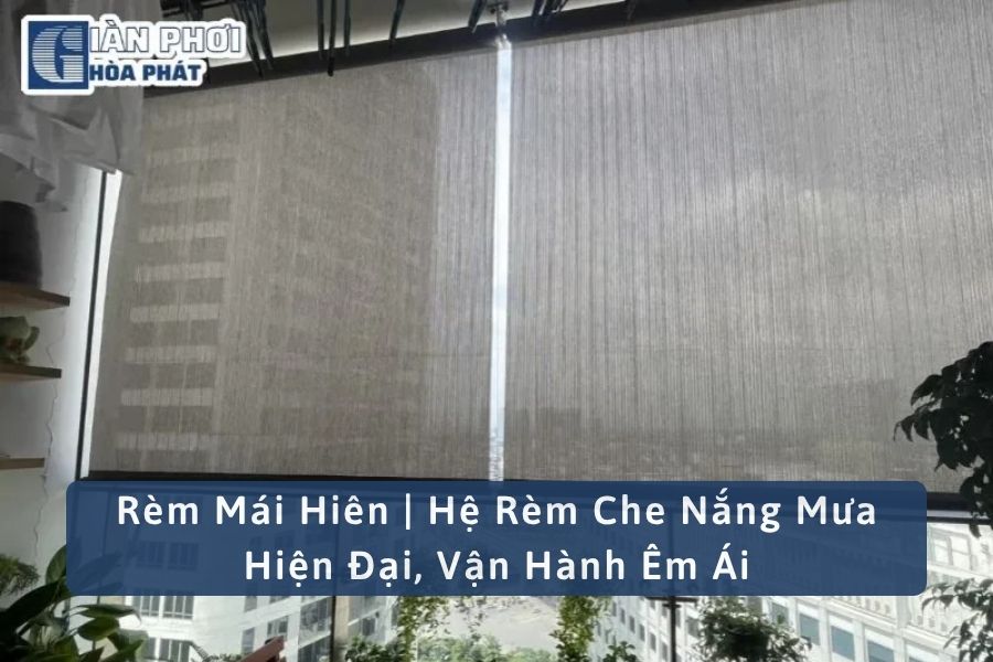 Rèm Mái Hiên | Hệ Rèm Che Nắng Mưa Hiện Đại, Vận Hành Êm Ái