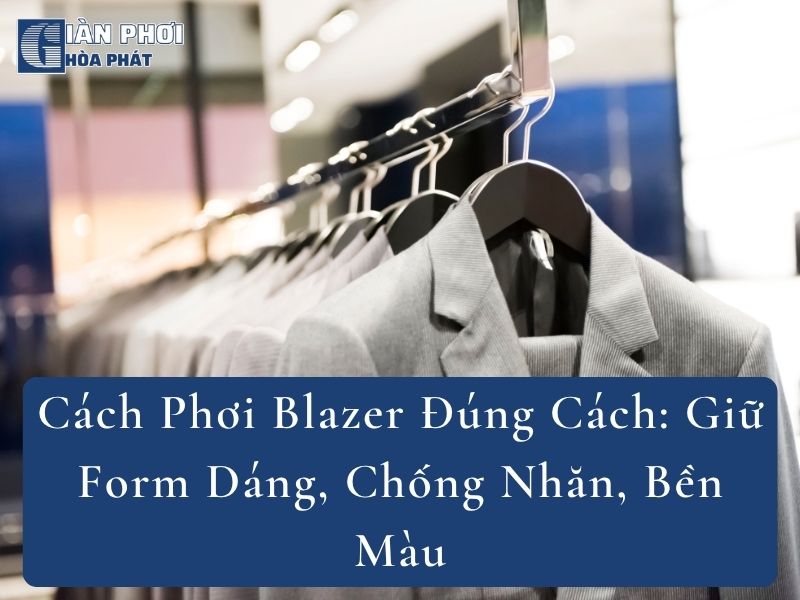 Cách Phơi Blazer Đúng Cách: Giữ Form Dáng, Chống Nhăn, Bền Màu