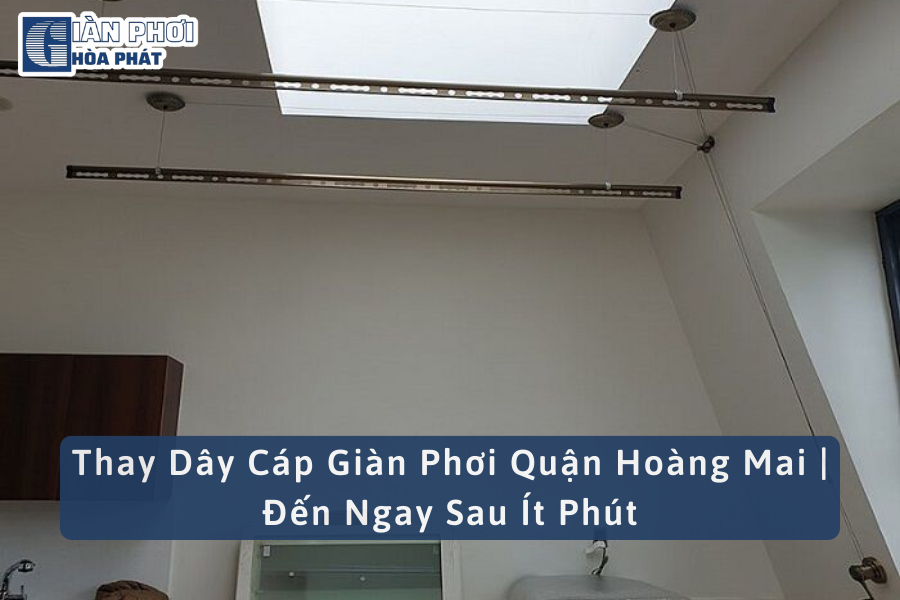 Thay Dây Cáp Giàn Phơi Quận Hoàng Mai | Đến Ngay Sau Ít Phút