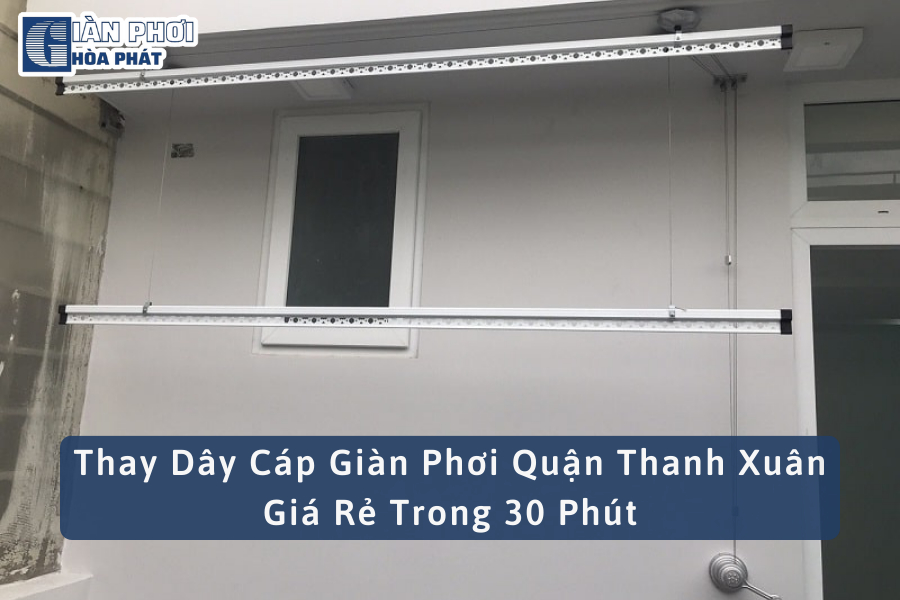 Thay Dây Cáp Giàn Phơi Quận Thanh Xuân Giá Rẻ Trong 30 Phút